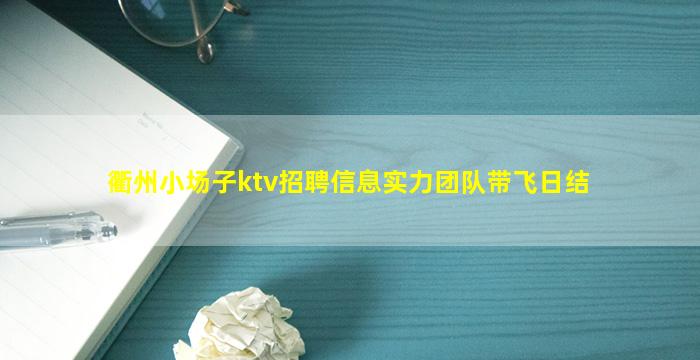 衢州小场子ktv招聘信息实力团队带飞日结